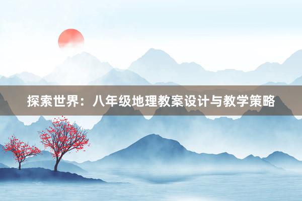 探索世界：八年级地理教案设计与教学策略