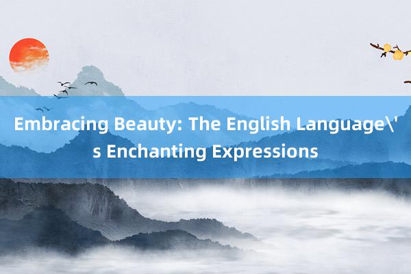 Embracing Beauty: The English Language's Enchanting Expressions