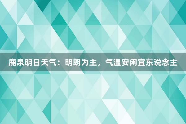 鹿泉明日天气：明朗为主，气温安闲宜东说念主