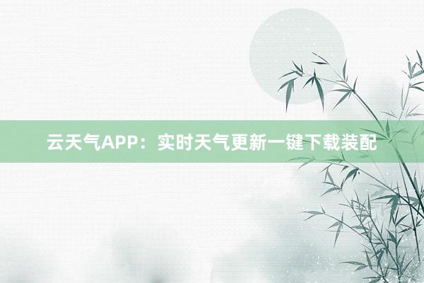 云天气APP：实时天气更新一键下载装配