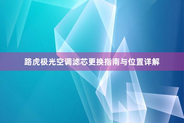 路虎极光空调滤芯更换指南与位置详解